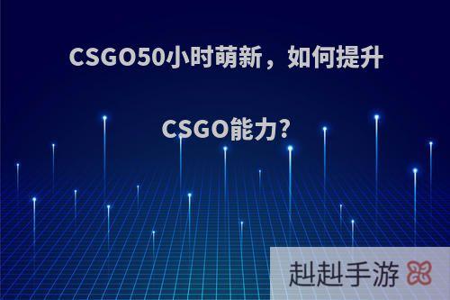 CSGO50小时萌新，如何提升CSGO能力?