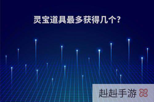 灵宝道具最多获得几个?