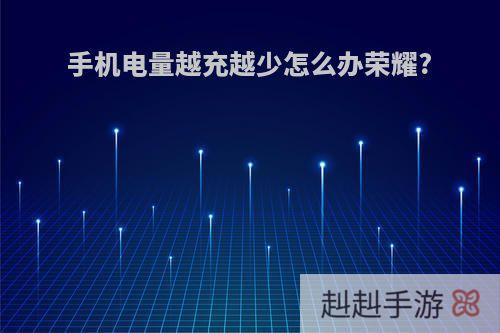 手机电量越充越少怎么办荣耀?