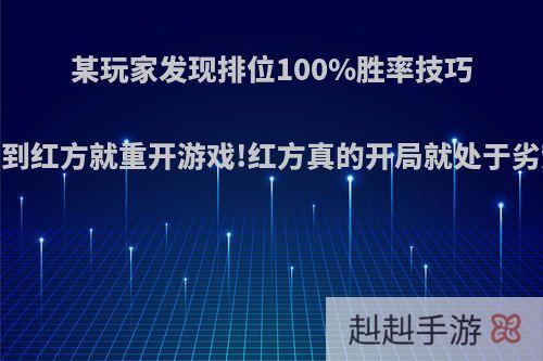 某玩家发现排位100%胜率技巧，排到红方就重开游戏!红方真的开局就处于劣势吗?