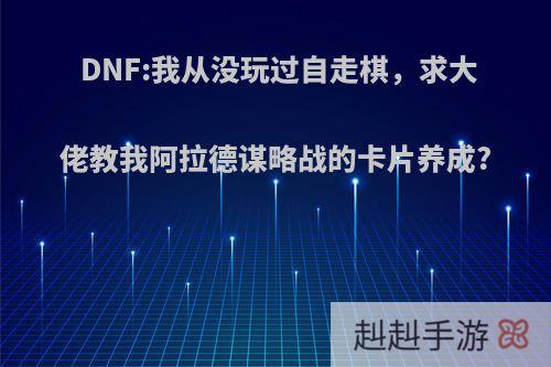 DNF:我从没玩过自走棋，求大佬教我阿拉德谋略战的卡片养成?