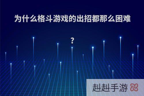 为什么格斗游戏的出招都那么困难?