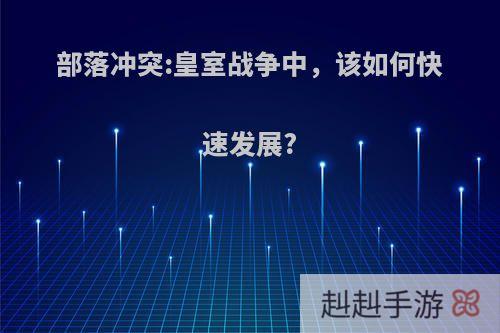 部落冲突:皇室战争中，该如何快速发展?