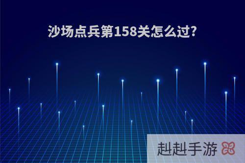 沙场点兵第158关怎么过?