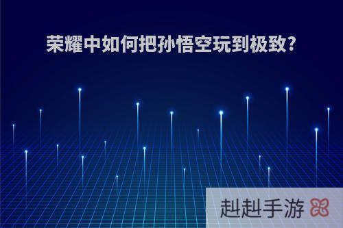 荣耀中如何把孙悟空玩到极致?