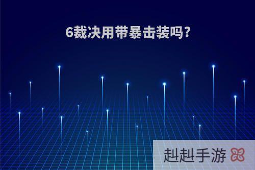 6裁决用带暴击装吗?