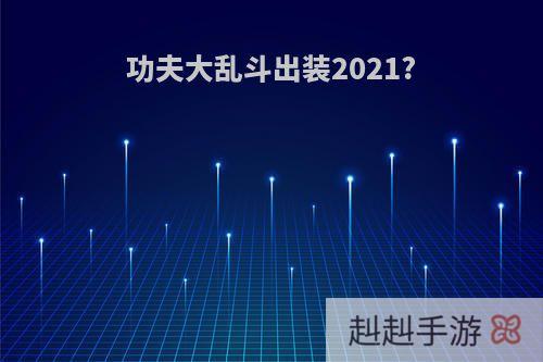 功夫大乱斗出装2021?