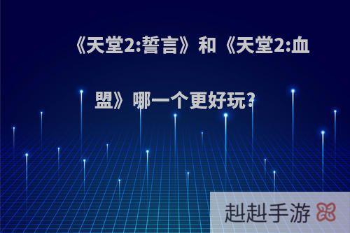 《天堂2:誓言》和《天堂2:血盟》哪一个更好玩?
