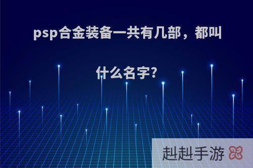psp合金装备一共有几部，都叫什么名字?