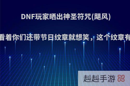 DNF玩家晒出神圣符咒(飓风)，直言看着你们还带节日纹章就想笑，这个纹章有这么强?