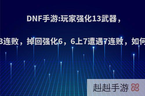 DNF手游:玩家强化13武器，遭遇13连败，掉回强化6，6上7遭遇7连败，如何评价?