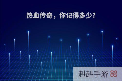 热血传奇，你记得多少?