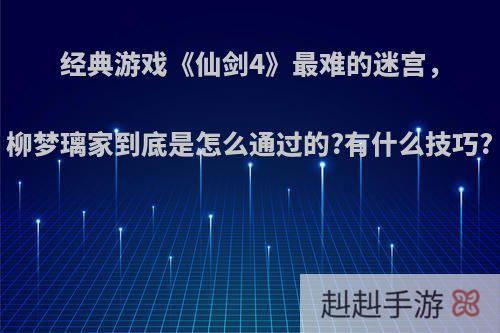 经典游戏《仙剑4》最难的迷宫，柳梦璃家到底是怎么通过的?有什么技巧?