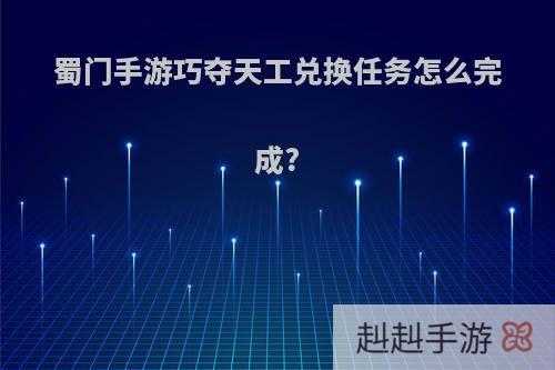 蜀门手游巧夺天工兑换任务怎么完成?
