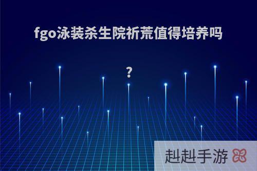 fgo泳装杀生院祈荒值得培养吗?