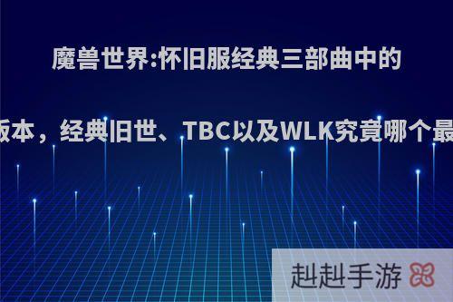 魔兽世界:怀旧服经典三部曲中的三个版本，经典旧世、TBC以及WLK究竟哪个最好玩?