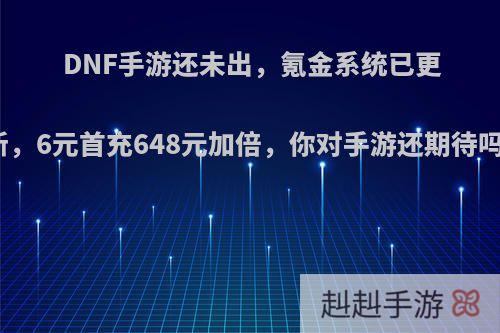 DNF手游还未出，氪金系统已更新，6元首充648元加倍，你对手游还期待吗?