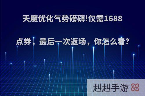 天魔优化气势磅礴!仅需1688点券，最后一次返场，你怎么看?
