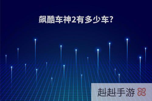 飙酷车神2有多少车?