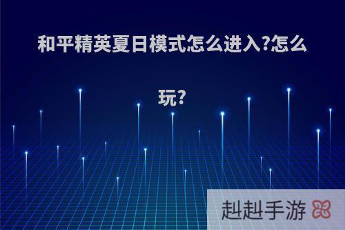 和平精英夏日模式怎么进入?怎么玩?