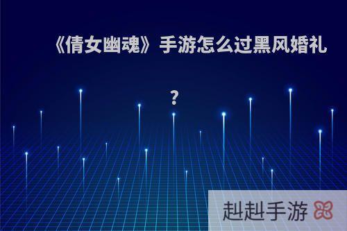 《倩女幽魂》手游怎么过黑风婚礼?