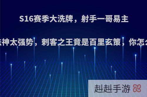 S16赛季大洗牌，射手一哥易主，法神太强势，刺客之王竟是百里玄策，你怎么看?
