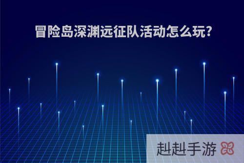 冒险岛深渊远征队活动怎么玩?