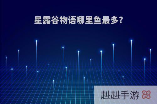 星露谷物语哪里鱼最多?