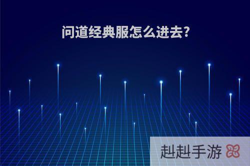 问道经典服怎么进去?