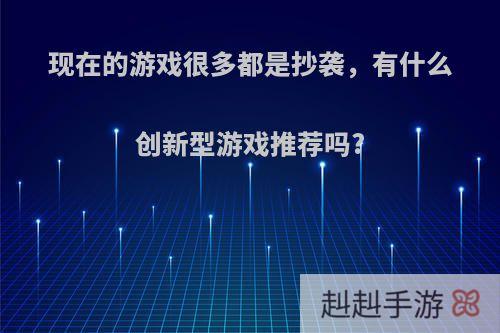现在的游戏很多都是抄袭，有什么创新型游戏推荐吗?