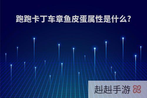 跑跑卡丁车章鱼皮蛋属性是什么?