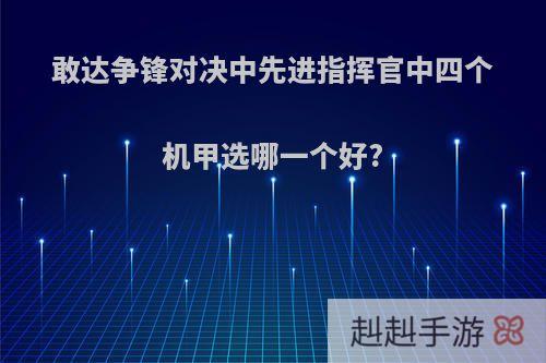 敢达争锋对决中先进指挥官中四个机甲选哪一个好?