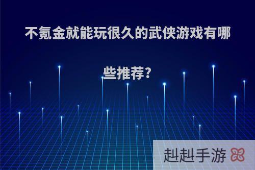 不氪金就能玩很久的武侠游戏有哪些推荐?