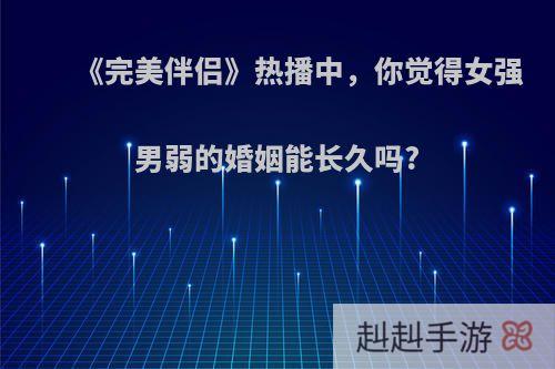 《完美伴侣》热播中，你觉得女强男弱的婚姻能长久吗?