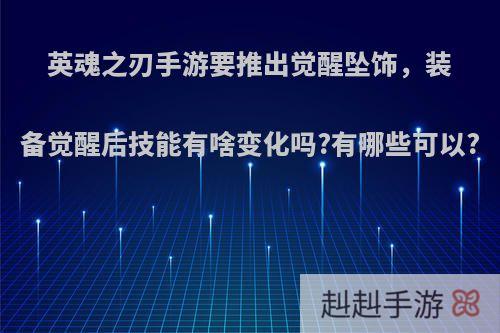 英魂之刃手游要推出觉醒坠饰，装备觉醒后技能有啥变化吗?有哪些可以?