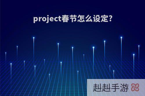 project春节怎么设定?