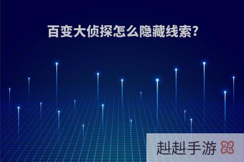 百变大侦探怎么隐藏线索?