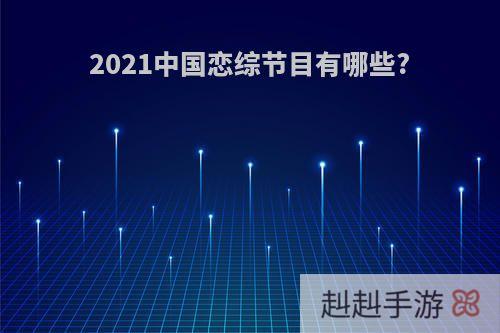 2021中国恋综节目有哪些?