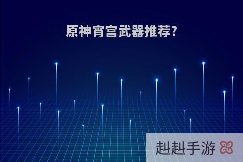 原神宵宫武器推荐?