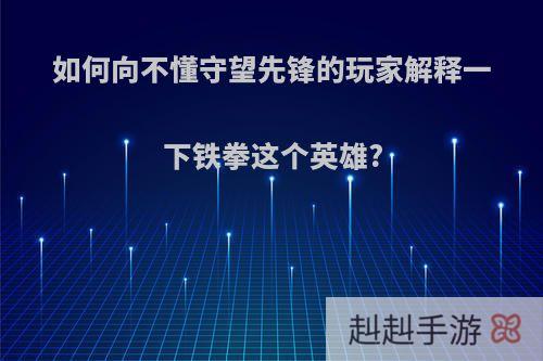 如何向不懂守望先锋的玩家解释一下铁拳这个英雄?