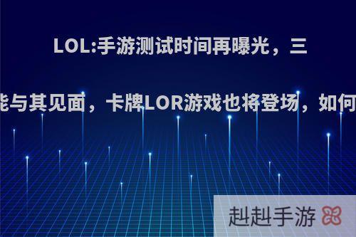 LOL:手游测试时间再曝光，三月就能与其见面，卡牌LOR游戏也将登场，如何评价?