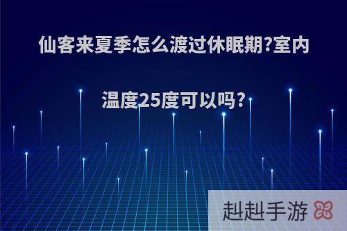 仙客来夏季怎么渡过休眠期?室内温度25度可以吗?