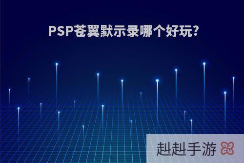 PSP苍翼默示录哪个好玩?