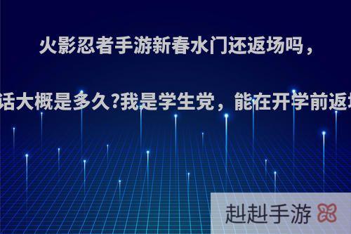 火影忍者手游新春水门还返场吗，要的话大概是多久?我是学生党，能在开学前返场吗?