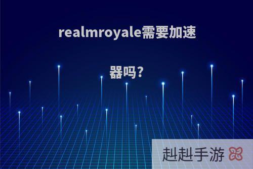 realmroyale需要加速器吗?