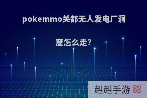 pokemmo关都无人发电厂洞窟怎么走?