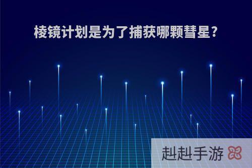 棱镜计划是为了捕获哪颗彗星?