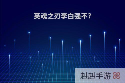 英魂之刃李白强不?