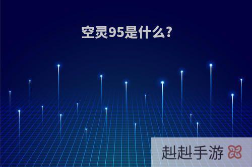 空灵95是什么?