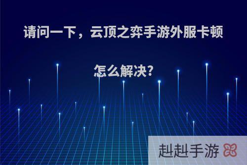 请问一下，云顶之弈手游外服卡顿怎么解决?